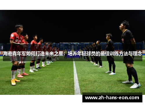 海港青年军如何打造未来之星：培养年轻球员的最佳训练方法与理念