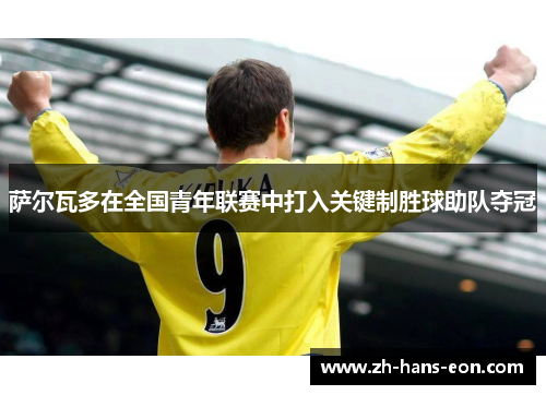 萨尔瓦多在全国青年联赛中打入关键制胜球助队夺冠