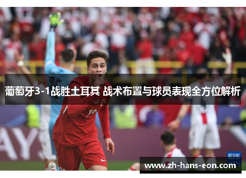 葡萄牙3-1战胜土耳其 战术布置与球员表现全方位解析
