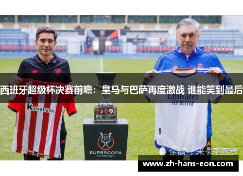 西班牙超级杯决赛前瞻：皇马与巴萨再度激战 谁能笑到最后