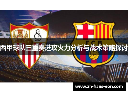 西甲球队三重奏进攻火力分析与战术策略探讨