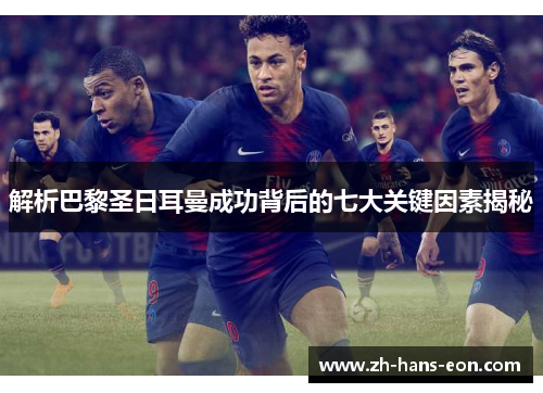 解析巴黎圣日耳曼成功背后的七大关键因素揭秘