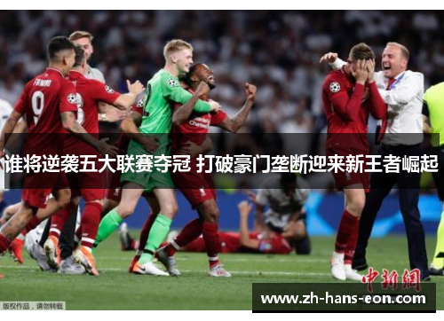 谁将逆袭五大联赛夺冠 打破豪门垄断迎来新王者崛起