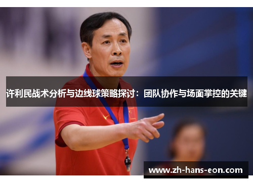 许利民战术分析与边线球策略探讨：团队协作与场面掌控的关键