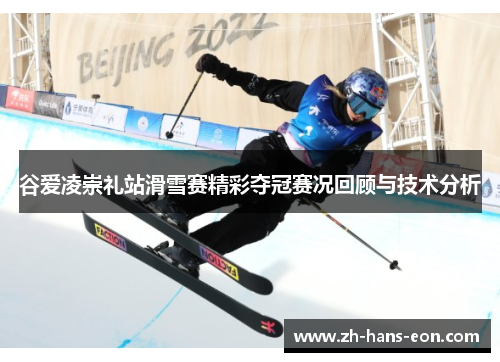 谷爱凌崇礼站滑雪赛精彩夺冠赛况回顾与技术分析