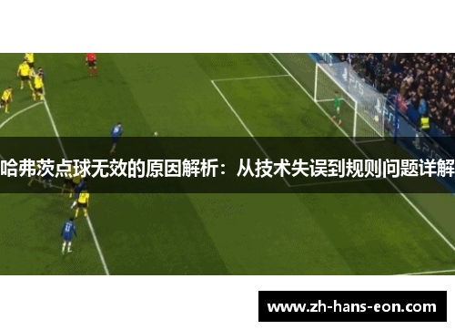 哈弗茨点球无效的原因解析：从技术失误到规则问题详解