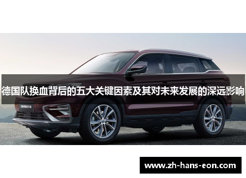 德国队换血背后的五大关键因素及其对未来发展的深远影响