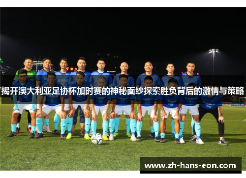 揭开澳大利亚足协杯加时赛的神秘面纱探索胜负背后的激情与策略
