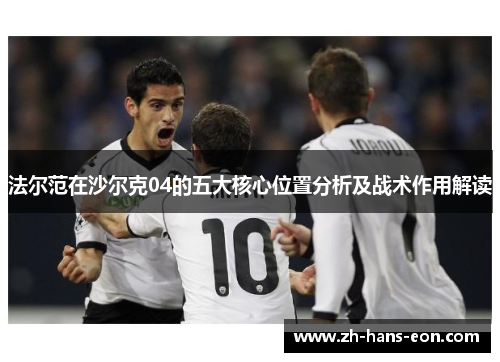 法尔范在沙尔克04的五大核心位置分析及战术作用解读