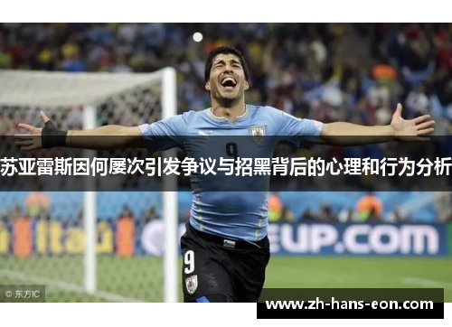 苏亚雷斯因何屡次引发争议与招黑背后的心理和行为分析