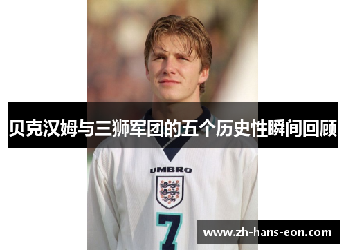 贝克汉姆与三狮军团的五个历史性瞬间回顾