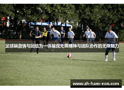 足球融激情与团结为一体展现无畏精神与团队协作的无限魅力