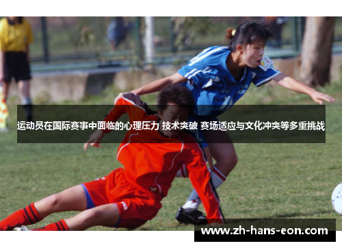 运动员在国际赛事中面临的心理压力 技术突破 赛场适应与文化冲突等多重挑战