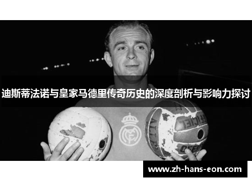 迪斯蒂法诺与皇家马德里传奇历史的深度剖析与影响力探讨