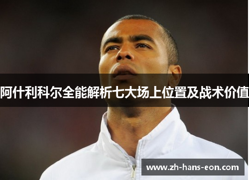 阿什利科尔全能解析七大场上位置及战术价值