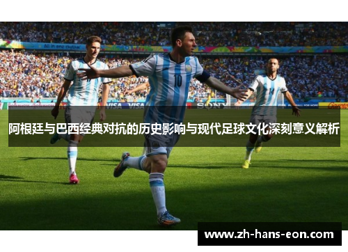 阿根廷与巴西经典对抗的历史影响与现代足球文化深刻意义解析