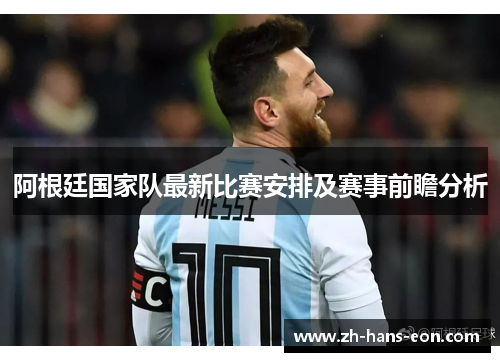 阿根廷国家队最新比赛安排及赛事前瞻分析