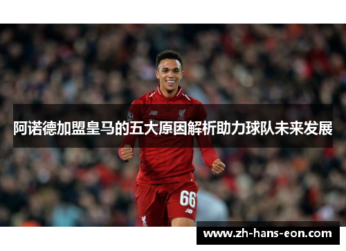 阿诺德加盟皇马的五大原因解析助力球队未来发展