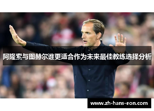 阿隆索与图赫尔谁更适合作为未来最佳教练选择分析